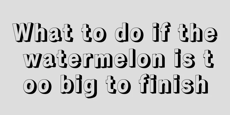 What to do if the watermelon is too big to finish