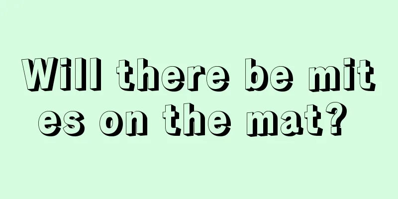 Will there be mites on the mat? 