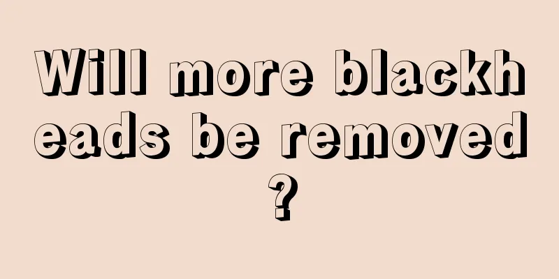 Will more blackheads be removed?