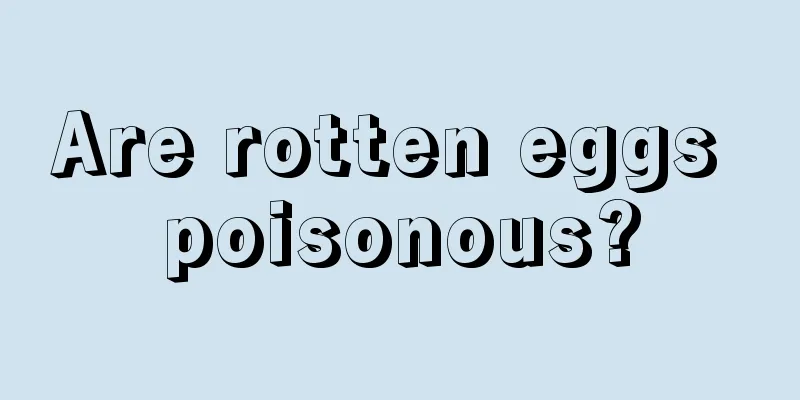 Are rotten eggs poisonous?
