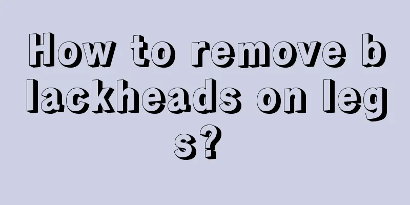 How to remove blackheads on legs? 