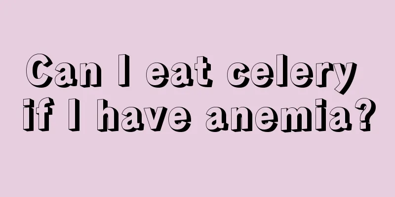 Can I eat celery if I have anemia?
