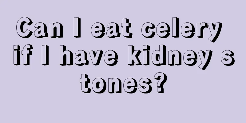 Can I eat celery if I have kidney stones?