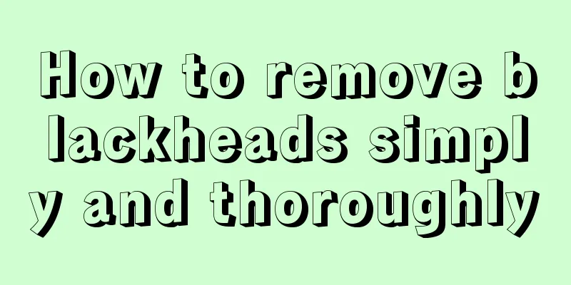 How to remove blackheads simply and thoroughly