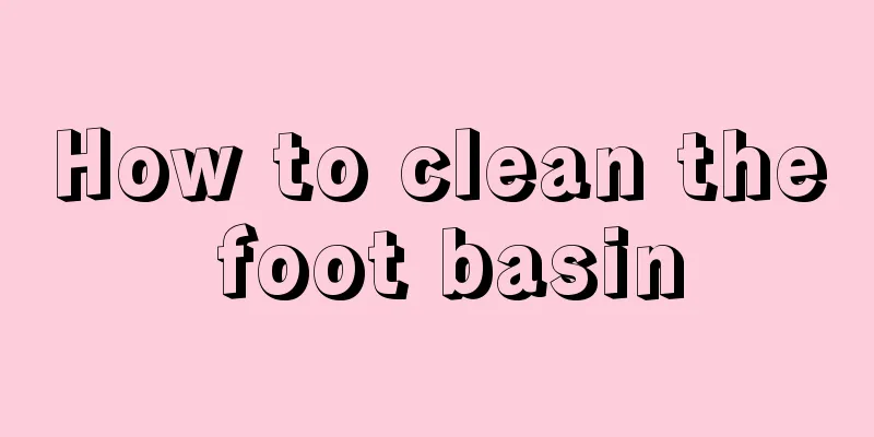 How to clean the foot basin