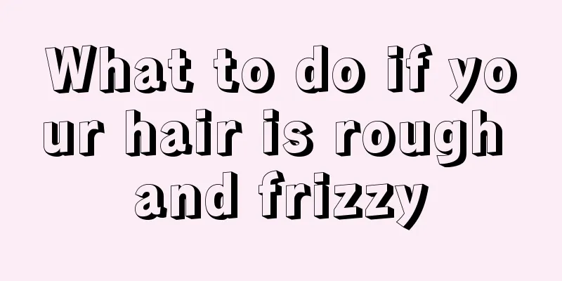 What to do if your hair is rough and frizzy