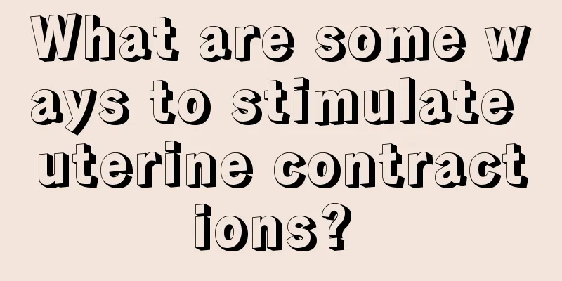 What are some ways to stimulate uterine contractions? 