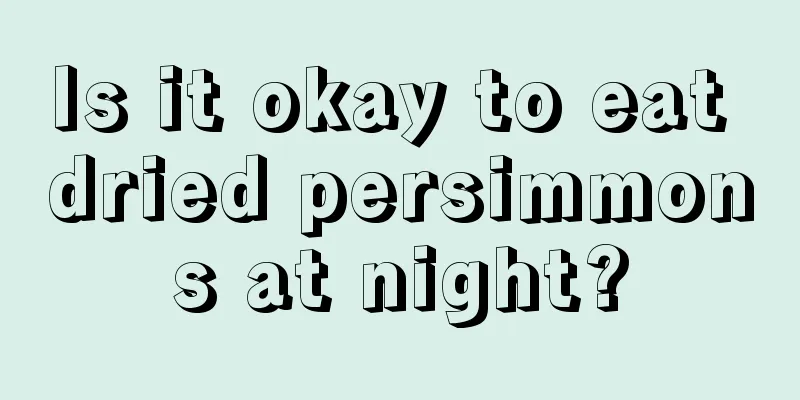 Is it okay to eat dried persimmons at night?