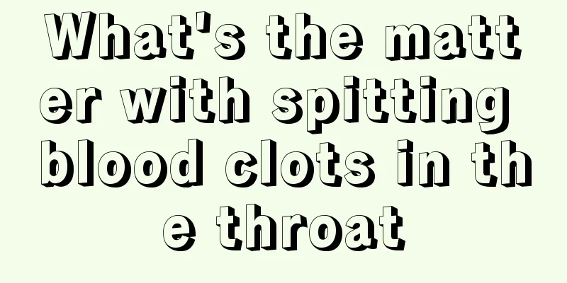 What's the matter with spitting blood clots in the throat