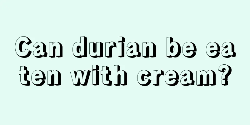 Can durian be eaten with cream?
