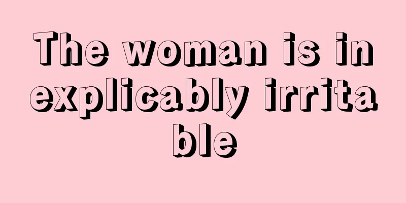 The woman is inexplicably irritable