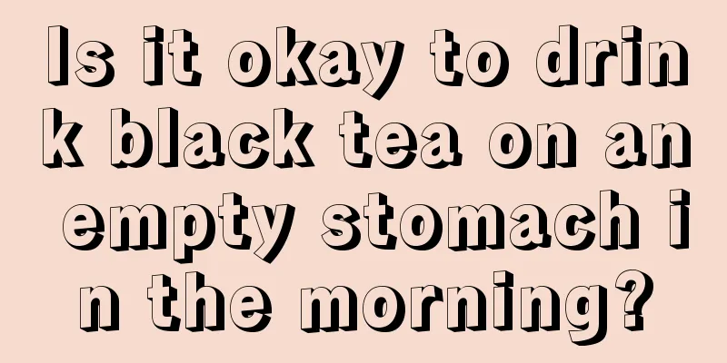 Is it okay to drink black tea on an empty stomach in the morning?