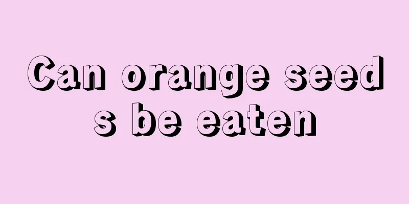 Can orange seeds be eaten