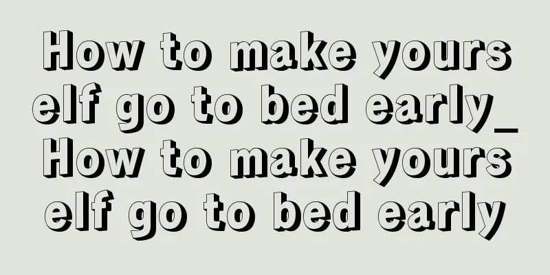How to make yourself go to bed early_How to make yourself go to bed early