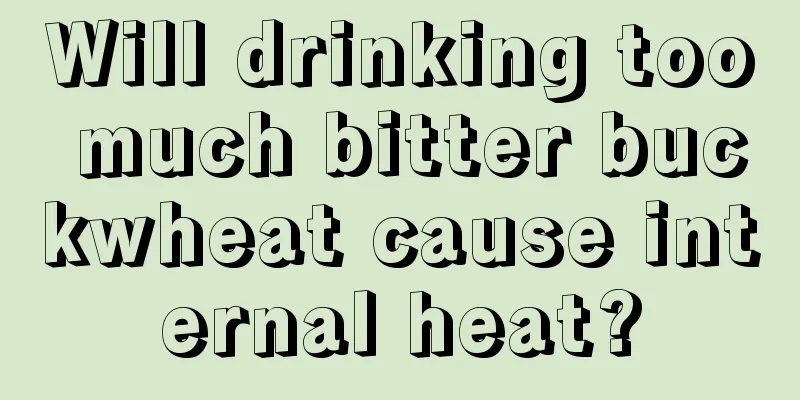 Will drinking too much bitter buckwheat cause internal heat?