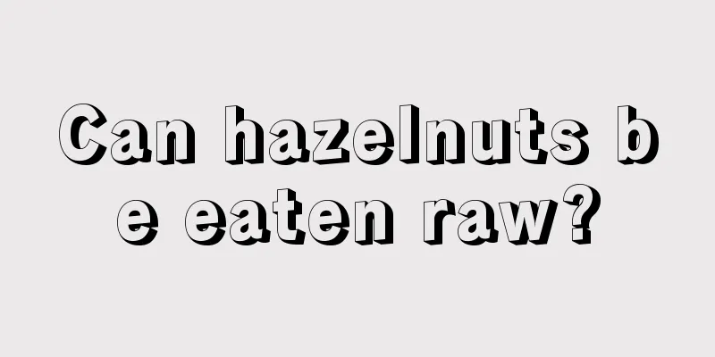 Can hazelnuts be eaten raw?
