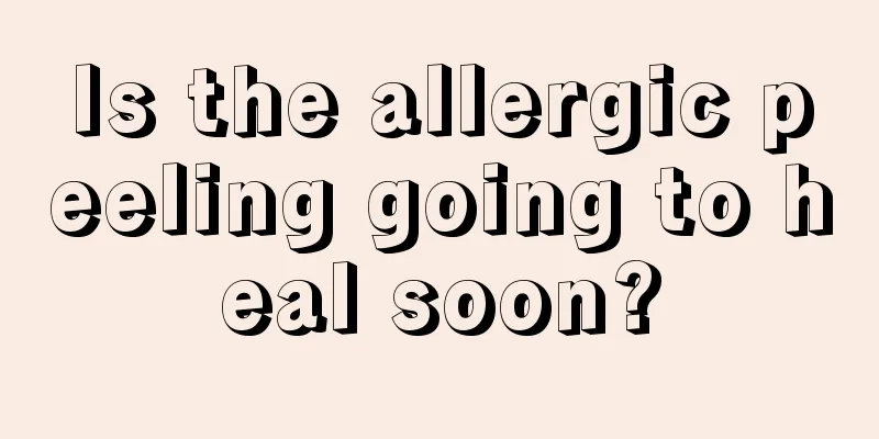 Is the allergic peeling going to heal soon?