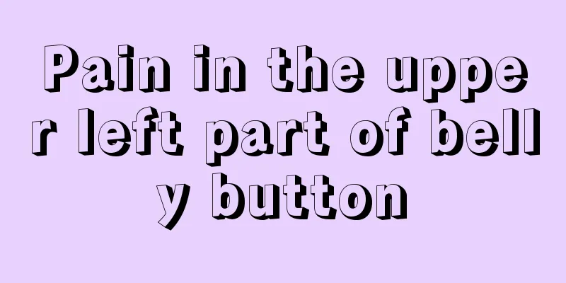 Pain in the upper left part of belly button