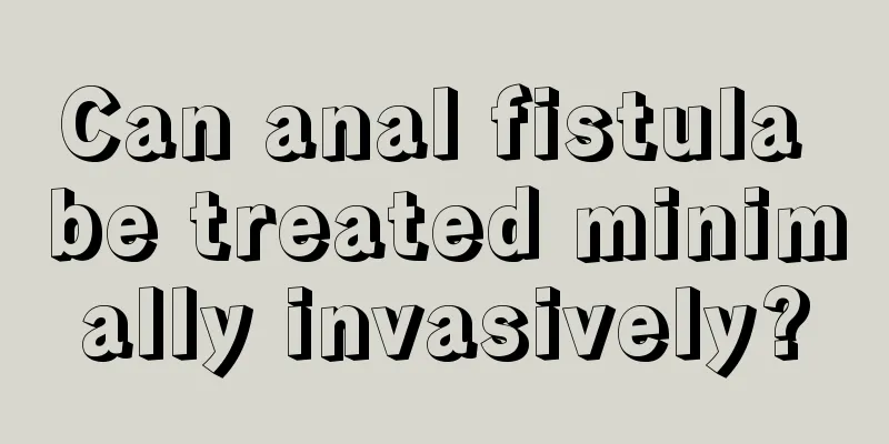 Can anal fistula be treated minimally invasively?