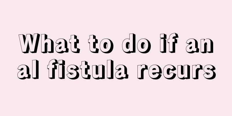 What to do if anal fistula recurs