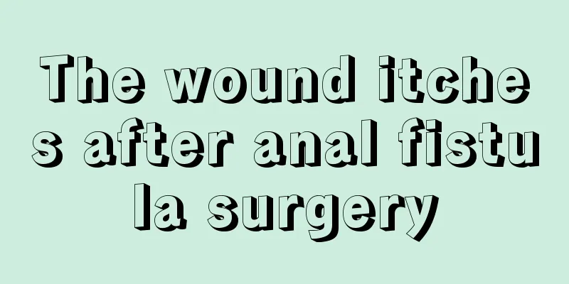 The wound itches after anal fistula surgery