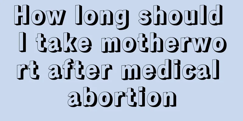 How long should I take motherwort after medical abortion