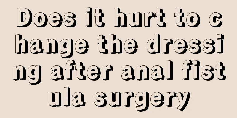 Does it hurt to change the dressing after anal fistula surgery