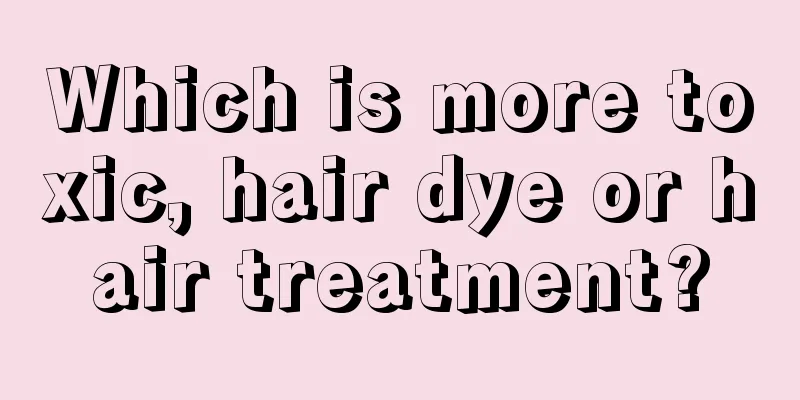 Which is more toxic, hair dye or hair treatment?