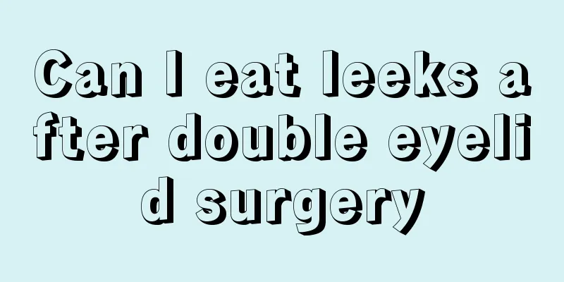 Can I eat leeks after double eyelid surgery