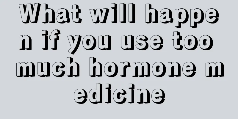 What will happen if you use too much hormone medicine
