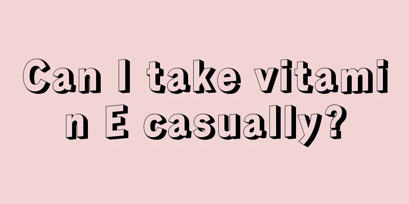 Can I take vitamin E casually?