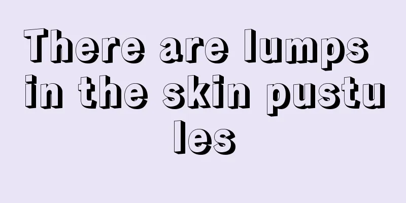 There are lumps in the skin pustules