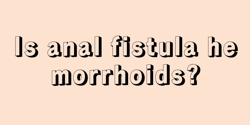 Is anal fistula hemorrhoids?