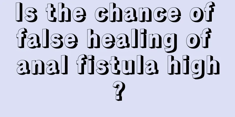 Is the chance of false healing of anal fistula high?