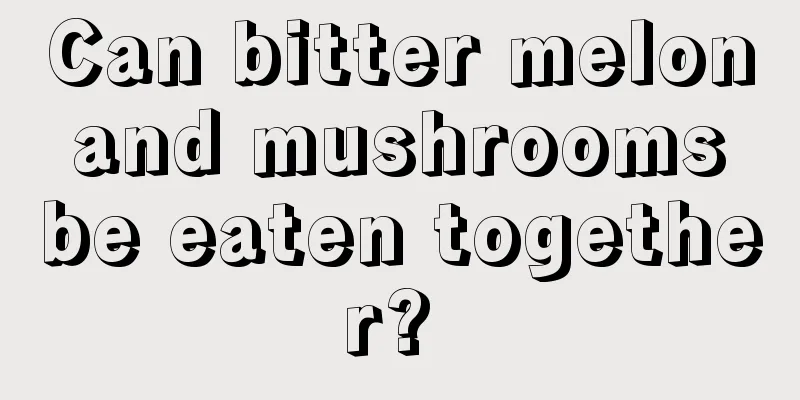 Can bitter melon and mushrooms be eaten together? 