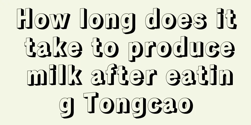 How long does it take to produce milk after eating Tongcao