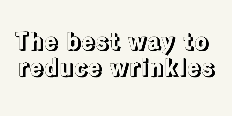 The best way to reduce wrinkles