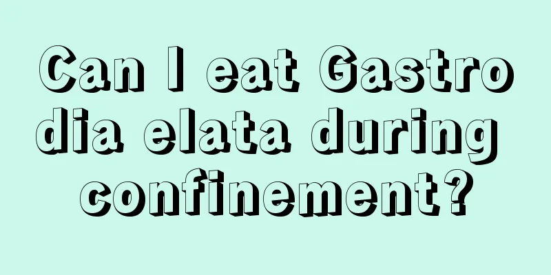 Can I eat Gastrodia elata during confinement?