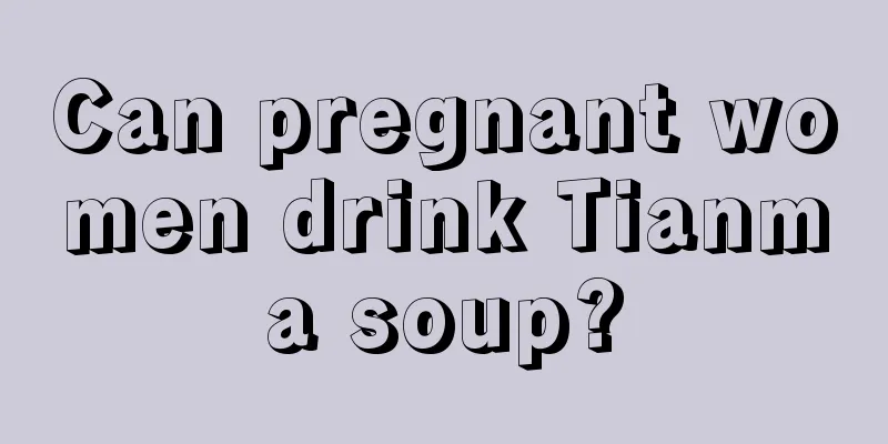 Can pregnant women drink Tianma soup?