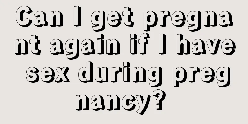 Can I get pregnant again if I have sex during pregnancy? 