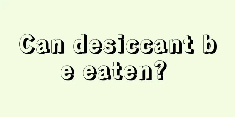 Can desiccant be eaten? 
