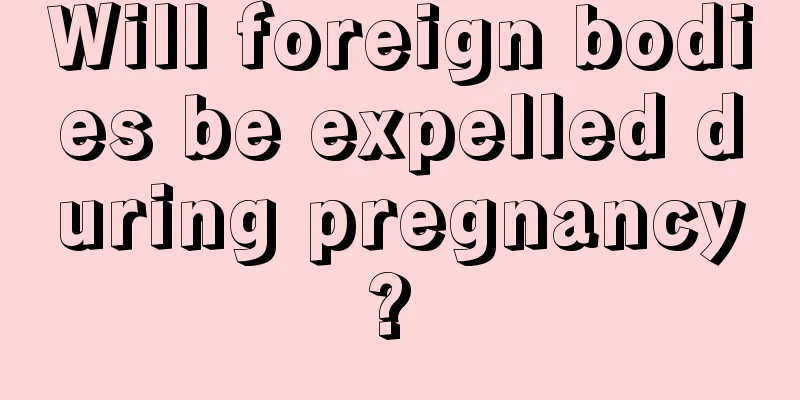 Will foreign bodies be expelled during pregnancy? 