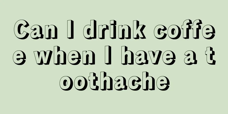 Can I drink coffee when I have a toothache