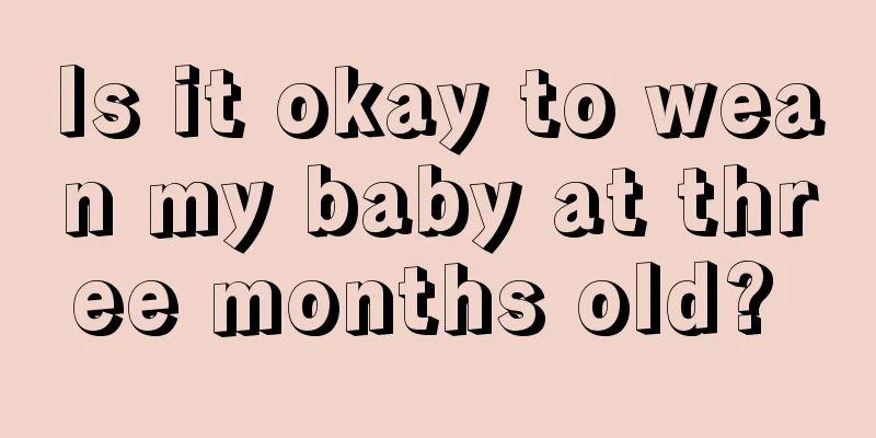 Is it okay to wean my baby at three months old? 