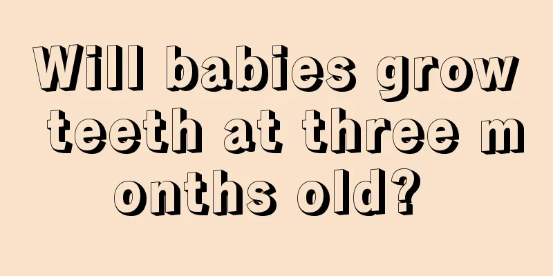 Will babies grow teeth at three months old? 