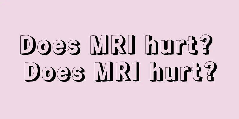 Does MRI hurt? Does MRI hurt?