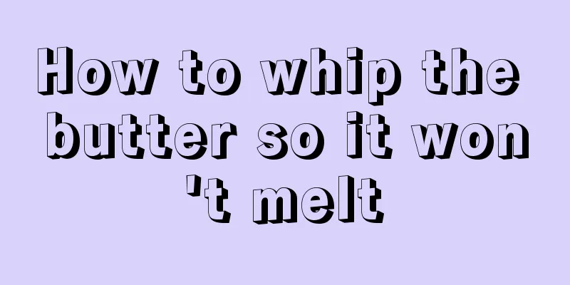 How to whip the butter so it won't melt