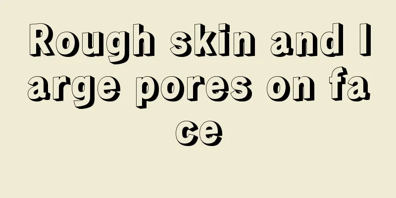 Rough skin and large pores on face