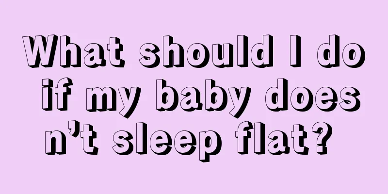 What should I do if my baby doesn’t sleep flat? 