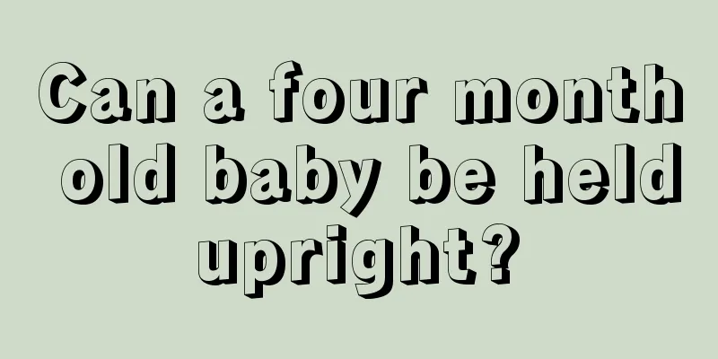 Can a four month old baby be held upright? 